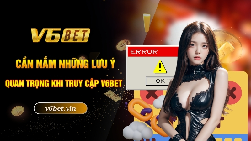 Link Vào V6Bet Chuẩn Nhất Và An Toàn Số 1 Thị Trường 5 Cần nắm những lưu ý quan trọng khi truy cập V6bet